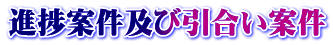 進捗案件及び引合い案件